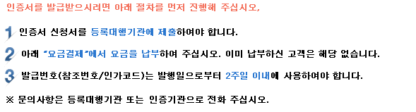 인증서를 발급 받으시려면 아래 절차를 먼저 진행해 주십시오. 1. 공동인증서 신청서를 등록대행기관에 제출하여야 합니다. 2. 아래 요금결제에서 요금을 납부하여 주십시오. 이미 납부하신 고객은 해당 없습니다. 3. 발급번호(참조번호/인가코드)는 발행일로부터 2주일 이내에 사용하셔야 합니다. *문의사항은 등록대행기관 또는 인증센터로 전화 주십시오.
